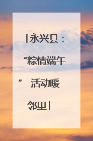 永兴县：“粽情端午” 活动暖邻里