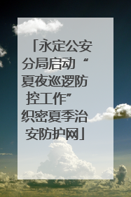 永定公安分局启动“夏夜巡逻防控工作” 织密夏季治安防护网
