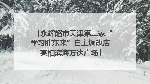 永辉超市天津第二家“学习胖东来”自主调改店亮相滨海万达广场