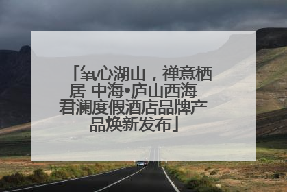 氧心湖山，禅意栖居 中海•庐山西海君澜度假酒店品牌产品焕新发布