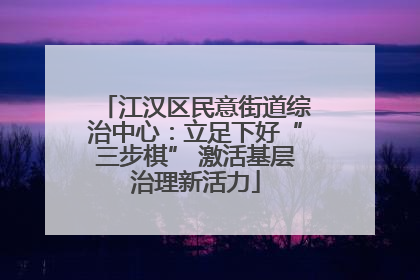 江汉区民意街道综治中心：立足下好“三步棋” 激活基层治理新活力