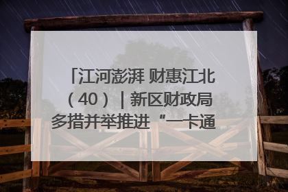 江河澎湃 财惠江北（40）｜新区财政局多措并举推进“一卡通”管理 保障惠民惠农补贴精准高效发放