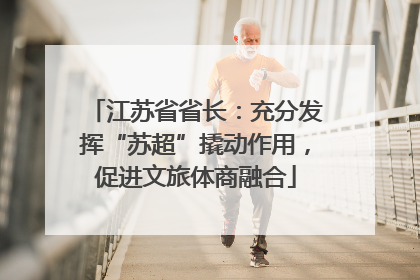 江苏省省长：充分发挥“苏超”撬动作用，促进文旅体商融合