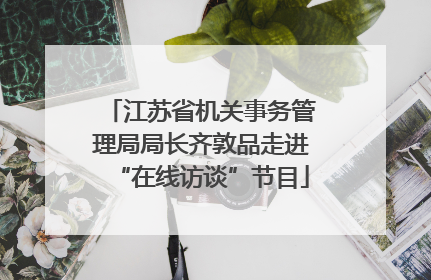 江苏省机关事务管理局局长齐敦品走进“在线访谈”节目