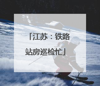 江苏：铁路站房巡检忙