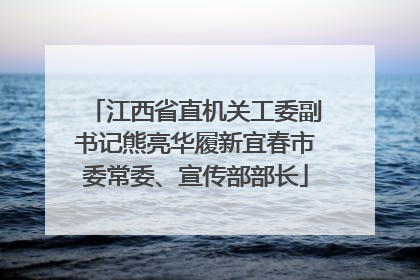 江西省直机关工委副书记熊亮华履新宜春市委常委、宣传部部长