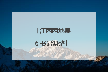 江西两地县委书记调整