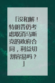 没和解！特朗普仍考虑取消马斯克的政府合同，利益切割容易吗？