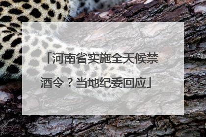河南省实施全天候禁酒令？当地纪委回应
