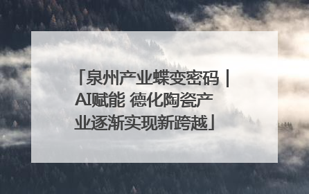 泉州产业蝶变密码｜AI赋能 德化陶瓷产业逐渐实现新跨越