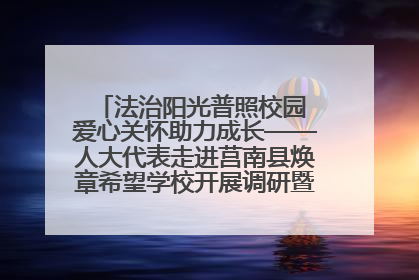 法治阳光普照校园 爱心关怀助力成长——人大代表走进莒南县焕章希望学校开展调研暨普法宣传活动