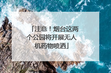 注意！烟台这两个公园将开展无人机药物喷洒