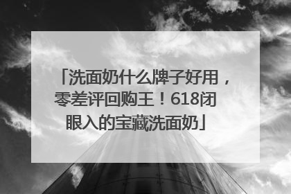 洗面奶什么牌子好用，零差评回购王！618闭眼入的宝藏洗面奶