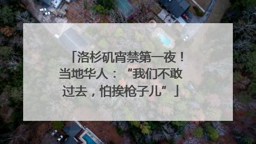 洛杉矶宵禁第一夜！当地华人：“我们不敢过去，怕挨枪子儿”