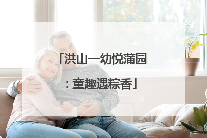 洪山一幼悦蒲园：童趣遇粽香