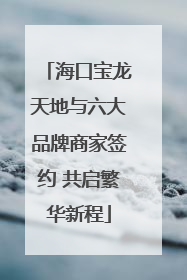 海口宝龙天地与六大品牌商家签约 共启繁华新程