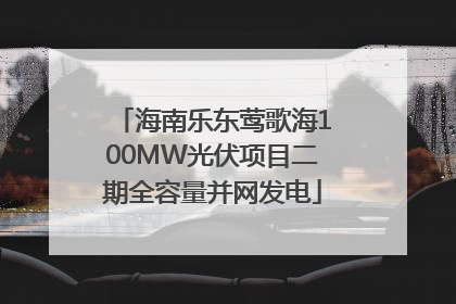 海南乐东莺歌海100MW光伏项目二期全容量并网发电