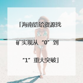 海南锆铪资源找矿实现从“0”到“1”重大突破