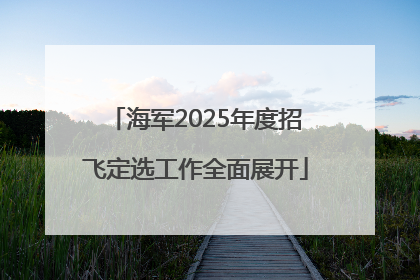 海军2025年度招飞定选工作全面展开
