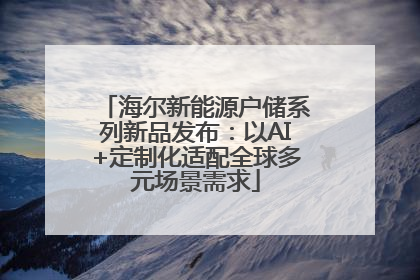 海尔新能源户储系列新品发布：以AI+定制化适配全球多元场景需求