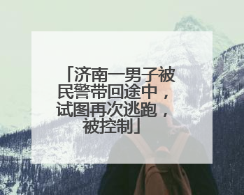 济南一男子被民警带回途中，试图再次逃跑，被控制