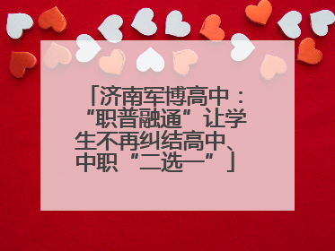 济南军博高中：“职普融通”让学生不再纠结高中、中职“二选一”