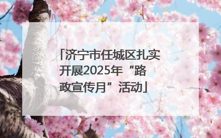 济宁市任城区扎实开展2025年“路政宣传月”活动