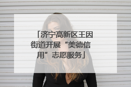 济宁高新区王因街道开展“美德信用”志愿服务