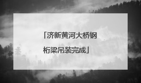 济新黄河大桥钢桁梁吊装完成