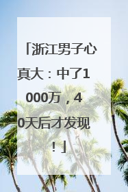 浙江男子心真大：中了1000万，40天后才发现！
