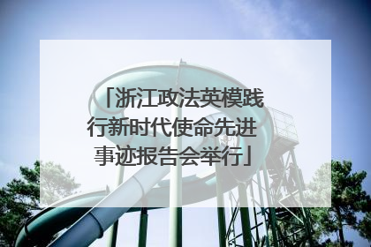 浙江政法英模践行新时代使命先进事迹报告会举行