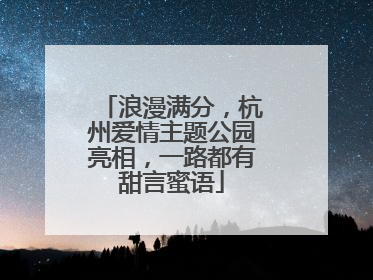 浪漫满分，杭州爱情主题公园亮相，一路都有甜言蜜语