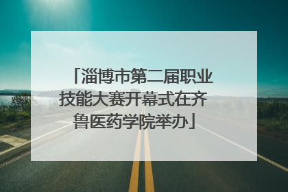 淄博市第二届职业技能大赛开幕式在齐鲁医药学院举办