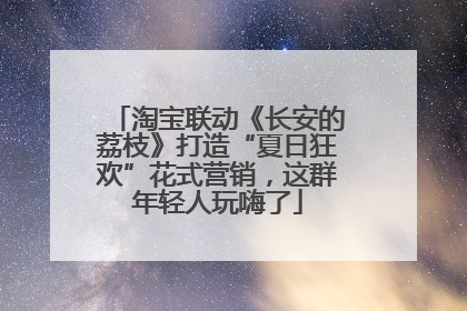 淘宝联动《长安的荔枝》打造“夏日狂欢”花式营销，这群年轻人玩嗨了