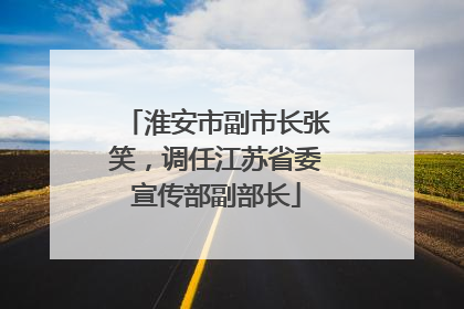 淮安市副市长张笑，调任江苏省委宣传部副部长