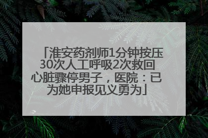 淮安药剂师1分钟按压30次人工呼吸2次救回心脏骤停男子，医院：已为她申报见义勇为