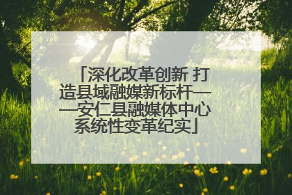 深化改革创新 打造县域融媒新标杆——安仁县融媒体中心系统性变革纪实