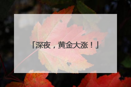 深夜，黄金大涨！