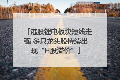 港股锂电板块短线走强 多只龙头股持续出现“H股溢价”