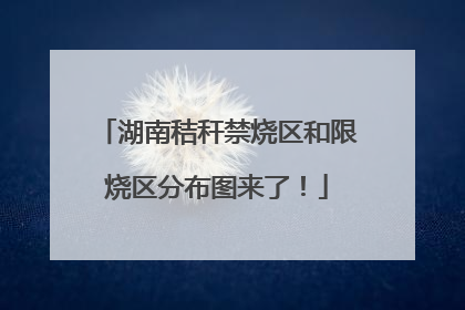 湖南秸秆禁烧区和限烧区分布图来了！