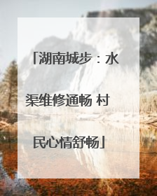 湖南城步：水渠维修通畅 村民心情舒畅