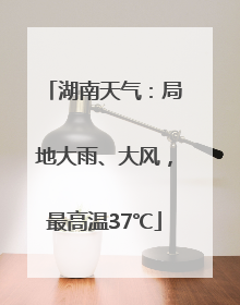 湖南天气：局地大雨、大风，最高温37℃