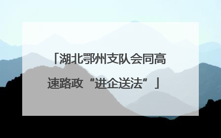 湖北鄂州支队会同高速路政“进企送法”