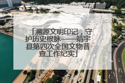 溯源文明印记，守护历史根脉——靖宇县第四次全国文物普查工作纪实