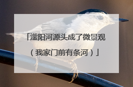 滏阳河源头成了微景观（我家门前有条河）