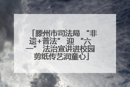 滕州市司法局 “非遗+普法” 迎 “六一” 法治宣讲进校园 剪纸传艺润童心