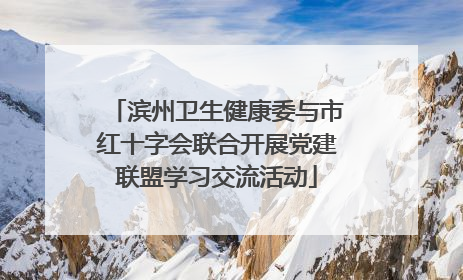 滨州卫生健康委与市红十字会联合开展党建联盟学习交流活动