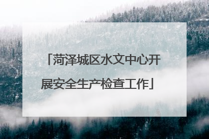 菏泽城区水文中心开展安全生产检查工作