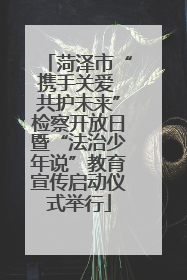 菏泽市“携手关爱 共护未来”检察开放日暨“法治少年说”教育宣传启动仪式举行