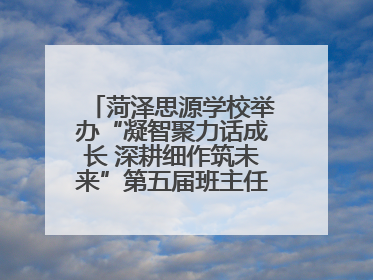 菏泽思源学校举办“凝智聚力话成长 深耕细作筑未来”第五届班主任工作论坛